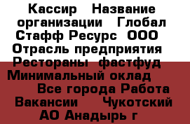 Кассир › Название организации ­ Глобал Стафф Ресурс, ООО › Отрасль предприятия ­ Рестораны, фастфуд › Минимальный оклад ­ 32 000 - Все города Работа » Вакансии   . Чукотский АО,Анадырь г.